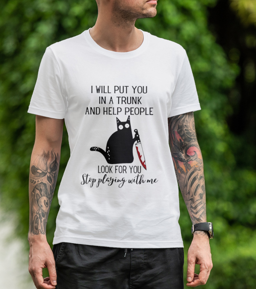 I Will Put You In A Trunk And Help People Look For You Black Cat Holding Knife Stop Playing With Me T-Shirt