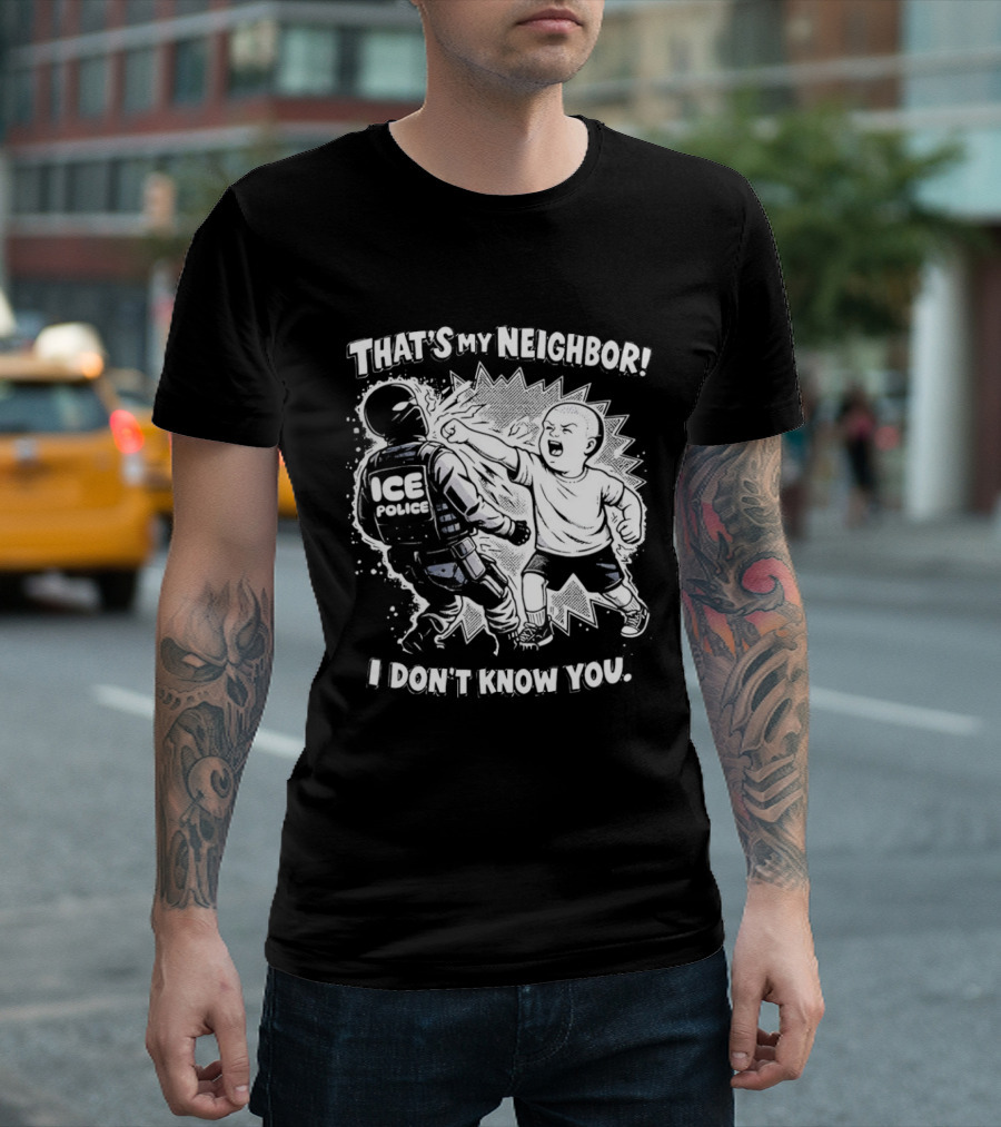 That's My Neighbor I Don't Know You ICE Anti Immigration T-Shirt