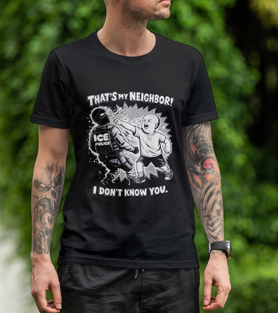That's My Neighbor I Don't Know You ICE Anti Immigration T-Shirt