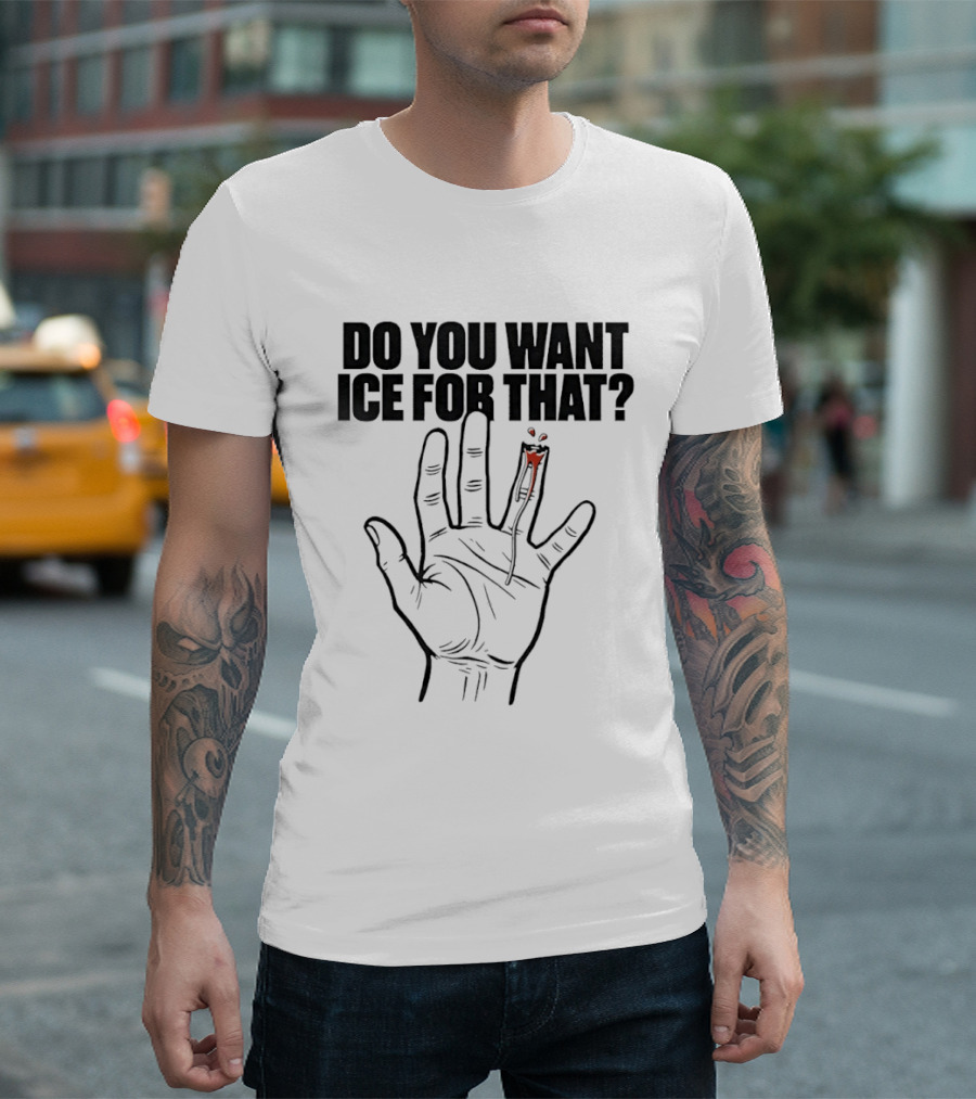 Do You Want ICE For That Hand Bloody Finger T-Shirt