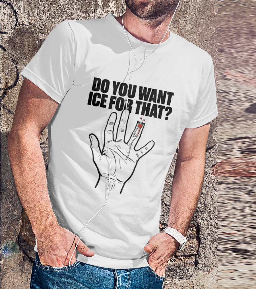 Do You Want ICE For That Hand Bloody Finger T-Shirt