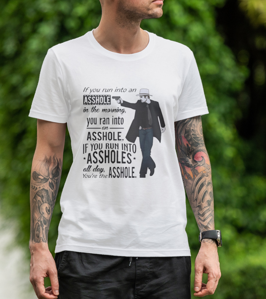 If You Run Into An Asshole In The Morning You Ran Into An Asshole If You Run Into Assholes All Day You're The Asshole T-Shirt