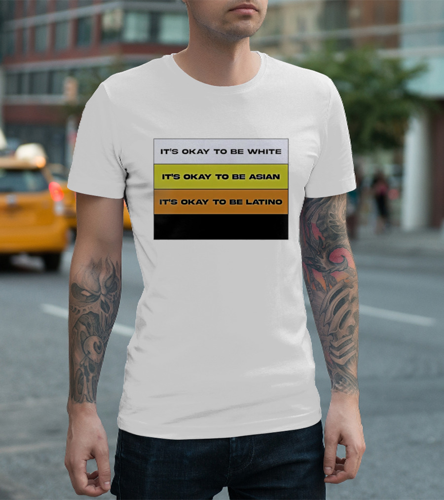It's Okay To Be White It's Okay To Be Asian It's Okay To Be Latino T-Shirt