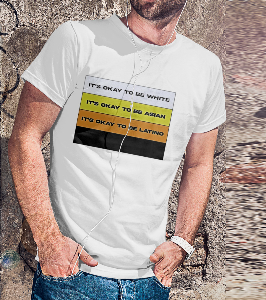 It's Okay To Be White It's Okay To Be Asian It's Okay To Be Latino T-Shirt