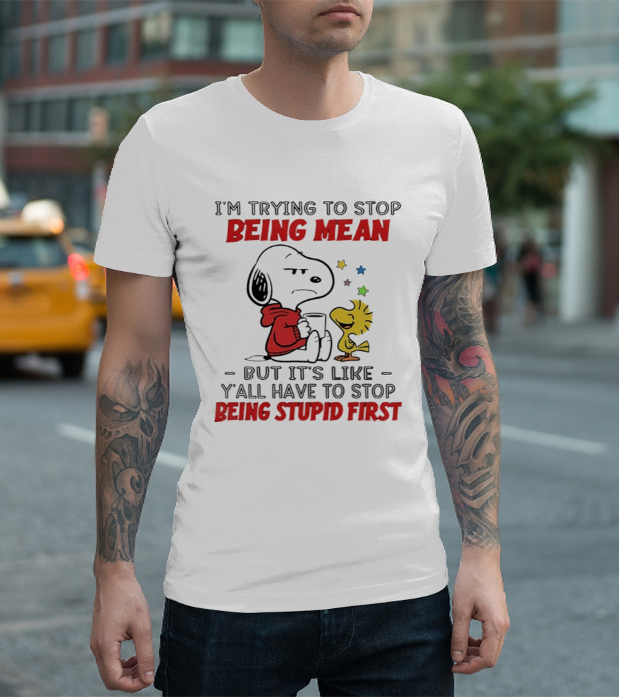 Snoopy I'm Trying To Stop Being Mean Y'all Have To Stop Being Stupid First T-Shirt