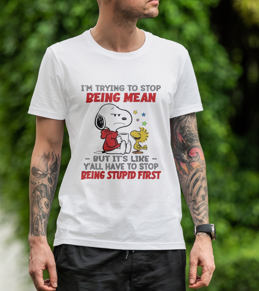 Snoopy I'm Trying To Stop Being Mean Y'all Have To Stop Being Stupid First T-Shirt