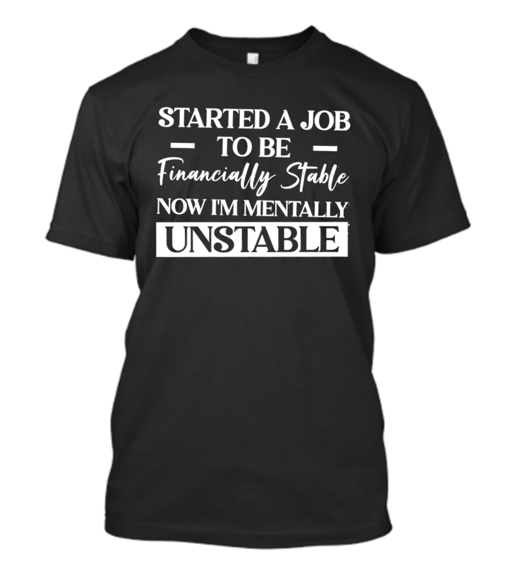 Started A Job To Be Financially Stable Now I'm Mentally Unstable T-Shirt