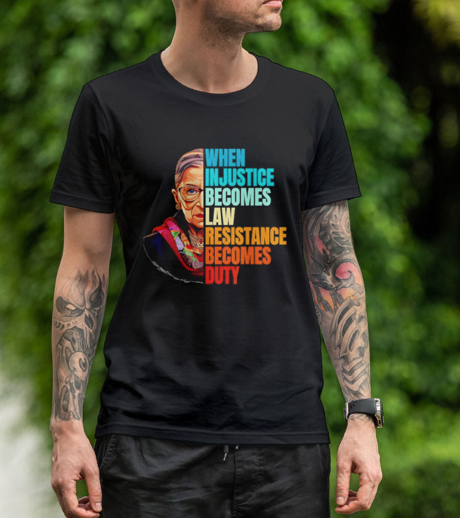 When Injustice Becomes Law Resistance Becomes Duty RBG T-Shirt
