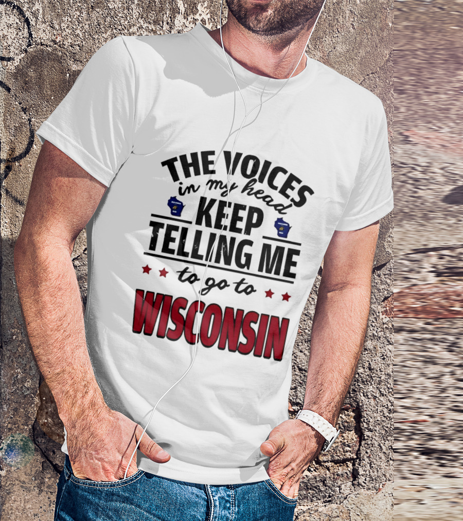 The Voices In My Head Keep Telling Me To Go To Wisconsin T-Shirt