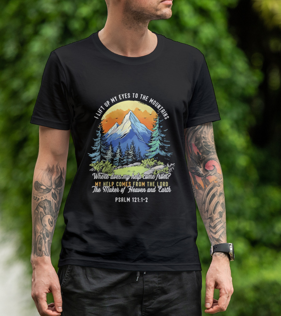 I Lift Up My Eyes To The Mountains Psalm 121 1 2 My Help Comes From The Lord Maker Of Heaven And Earth T-Shirt
