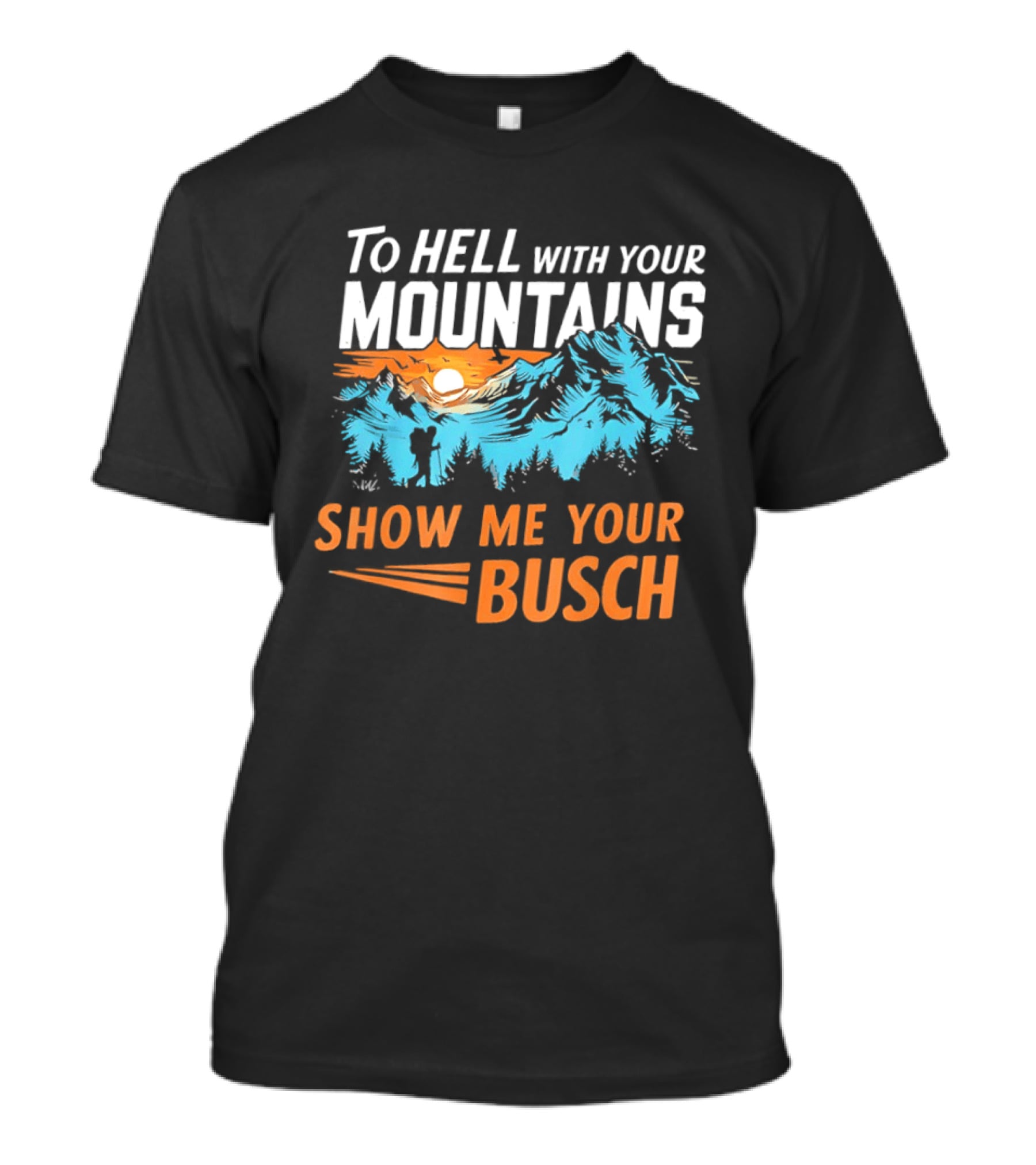 To Hell With Your Mountains Show Me Your Busch Sunset Mountains T-Shirt