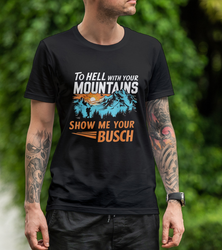 To Hell With Your Mountains Show Me Your Busch Sunset Mountains T-Shirt