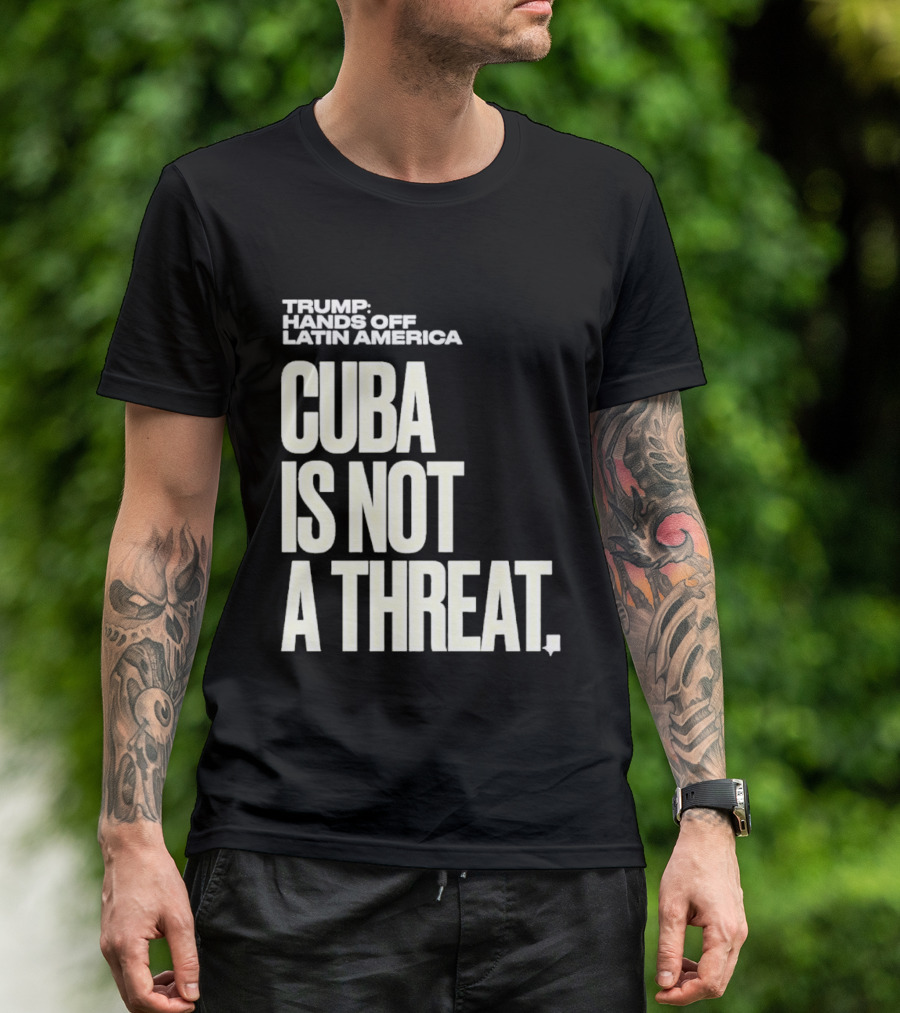 Trump Hands Off Latin America Cuba Is Not A Threat T-Shirt