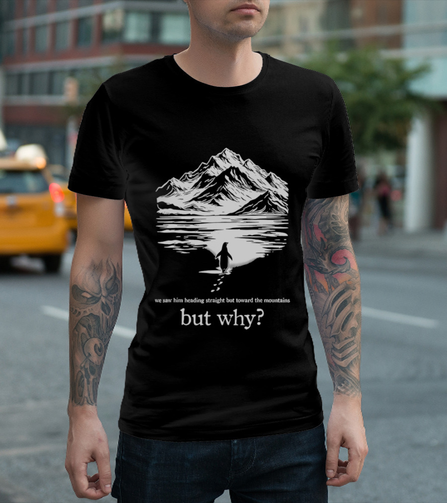 We Saw Him Heading Straight Toward The Mountains But Why? T-Shirt
