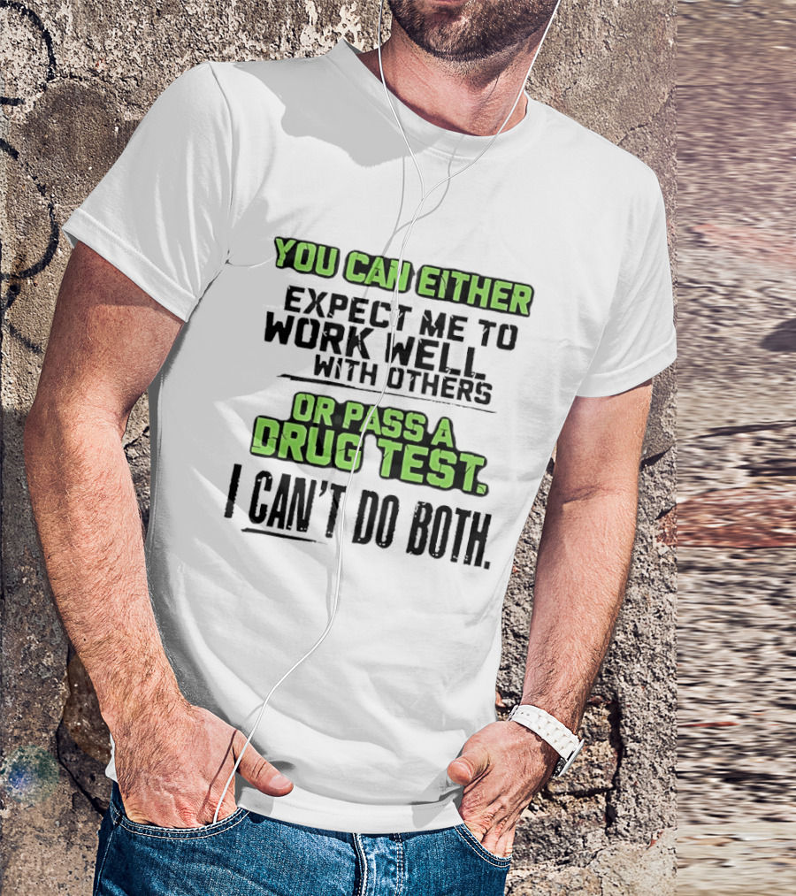 You Can Either Expect Me To Work Well With Others Or Pass A Drug Test I Can't Do Both T-Shirt