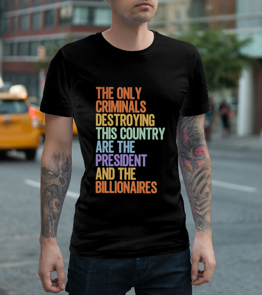 The Only Criminals Destroying This Country Are The President And The Billionaires T-Shirt