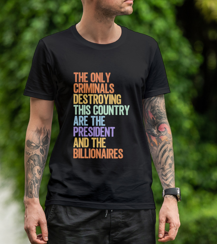 The Only Criminals Destroying This Country Are The President And The Billionaires T-Shirt