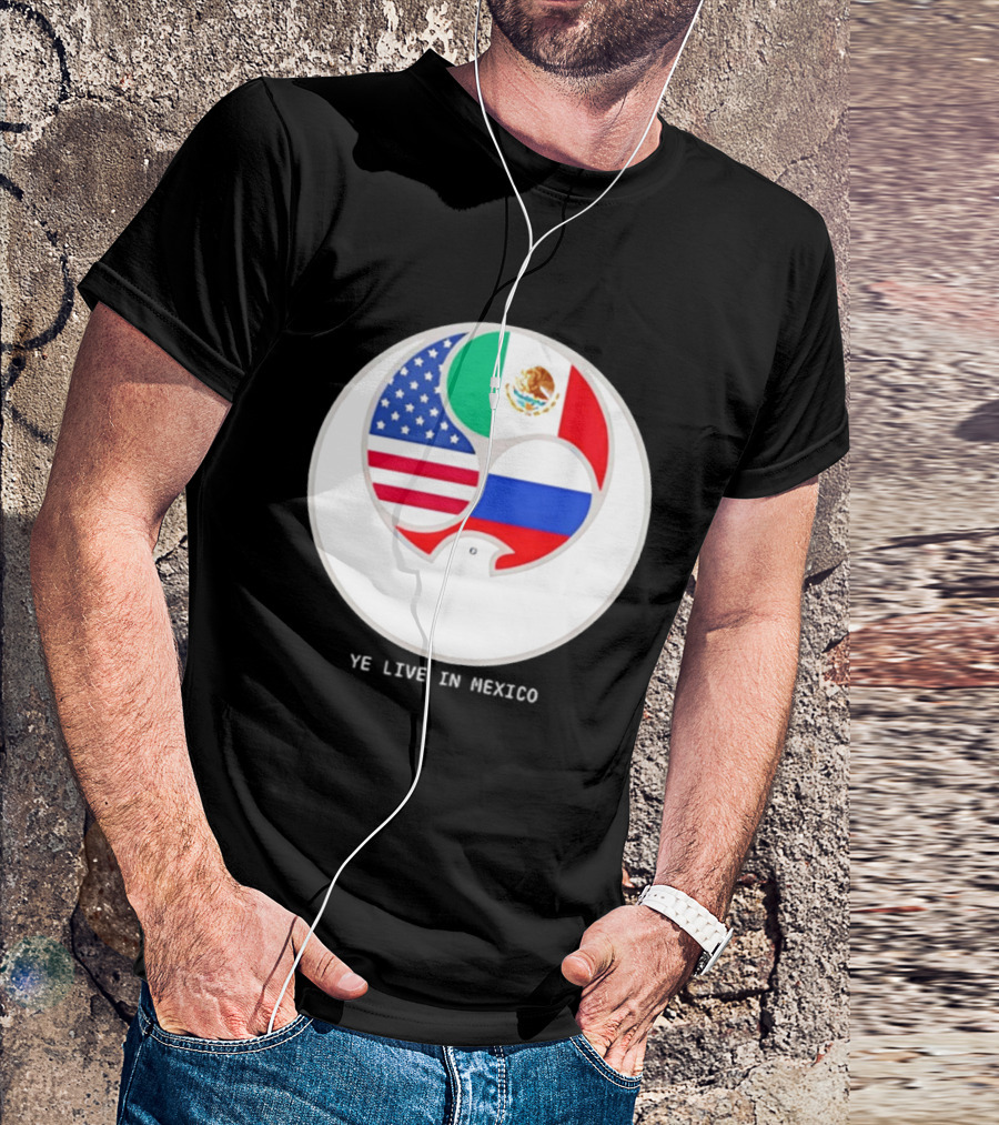 Flags Of USA Mexico Russia Ye Live In Mexico T-Shirt