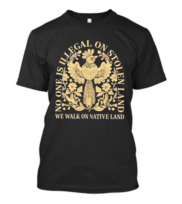 No One Is Illegal On Stolen Land We Walk On Native Land T-Shirt