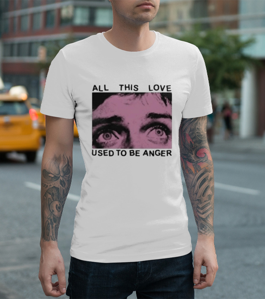 All This Love Used To Be Anger Eyes T-Shirt