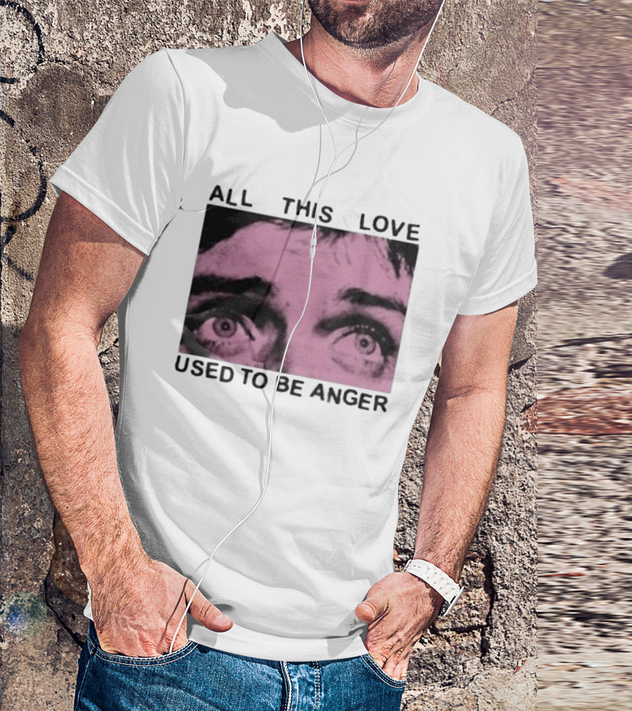 All This Love Used To Be Anger Eyes T-Shirt