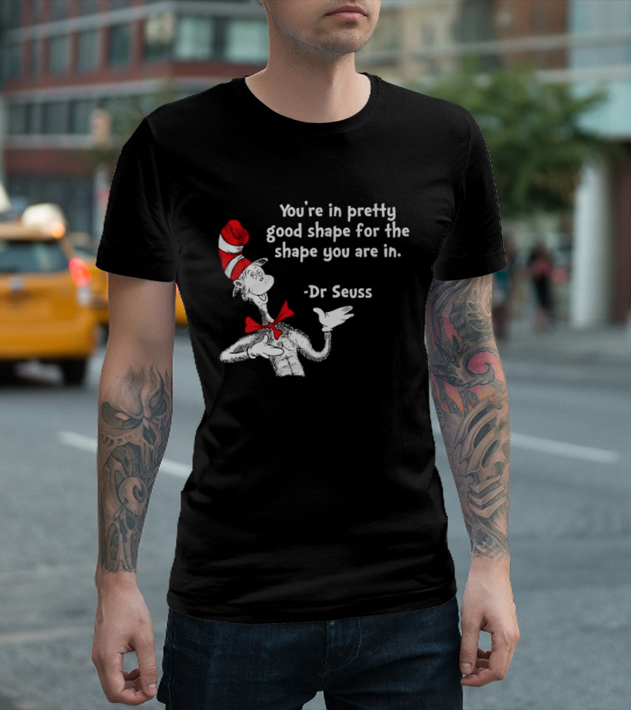 You're In Pretty Good Shape For The Shape You Are In Dr Seuss Cat In The Hat T-Shirt