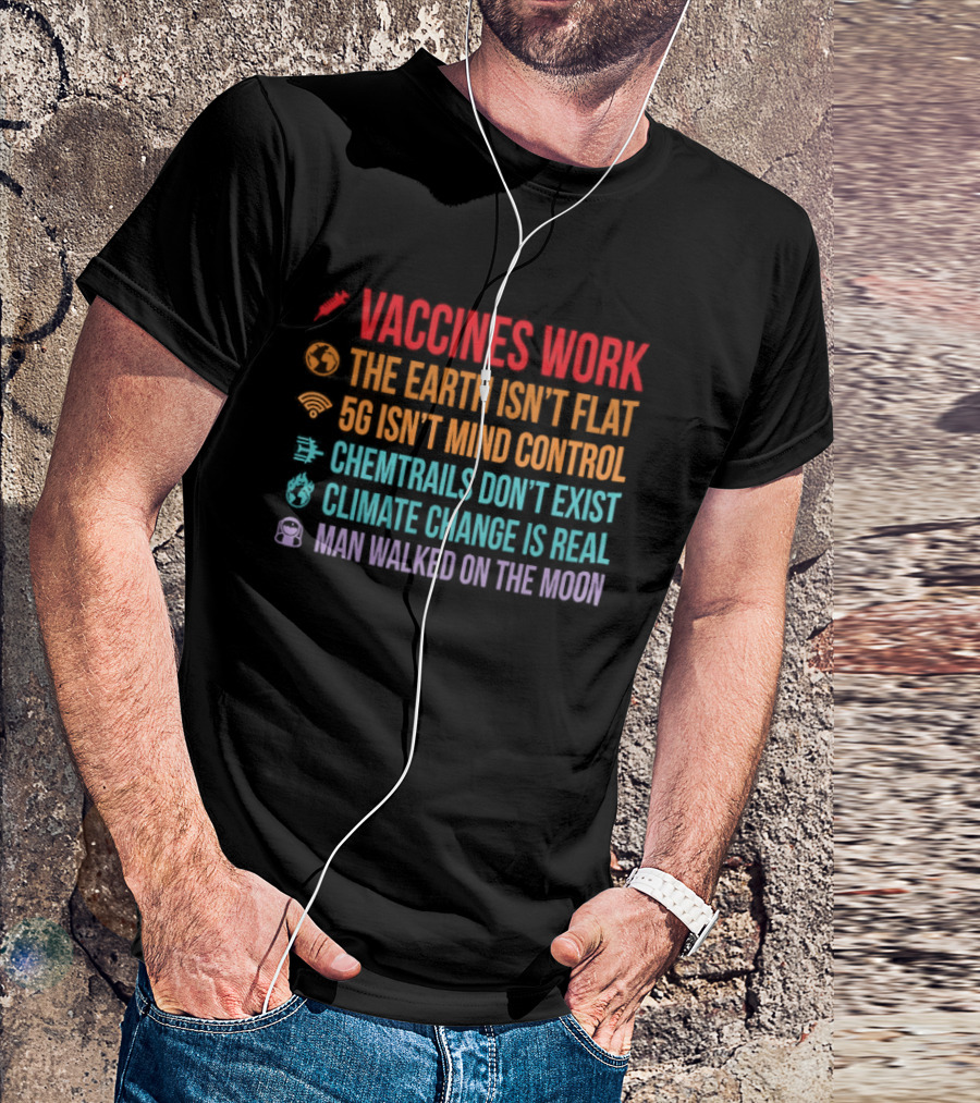 Vaccines Work The Earth Isn't Flat 5G Isn't Mind Control Chemtrails Don't Exist Climate Change Is Real Man Walked On The Moon T-Shirt