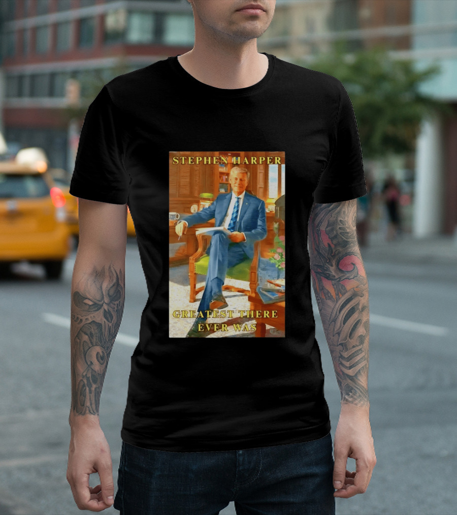 Stephen Harper Greatest There Ever Was T-Shirt