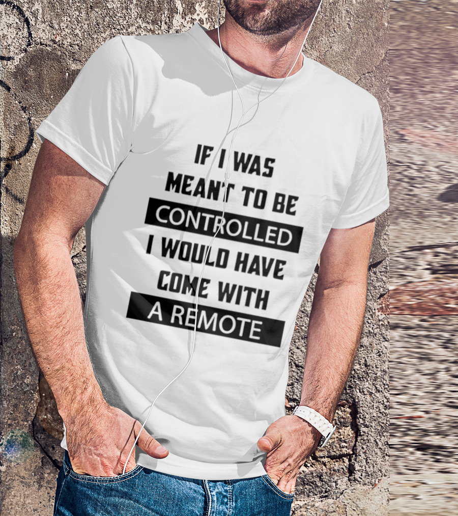 If I Was Meant To Be Controlled I Would Have Come With A Remote T-Shirt