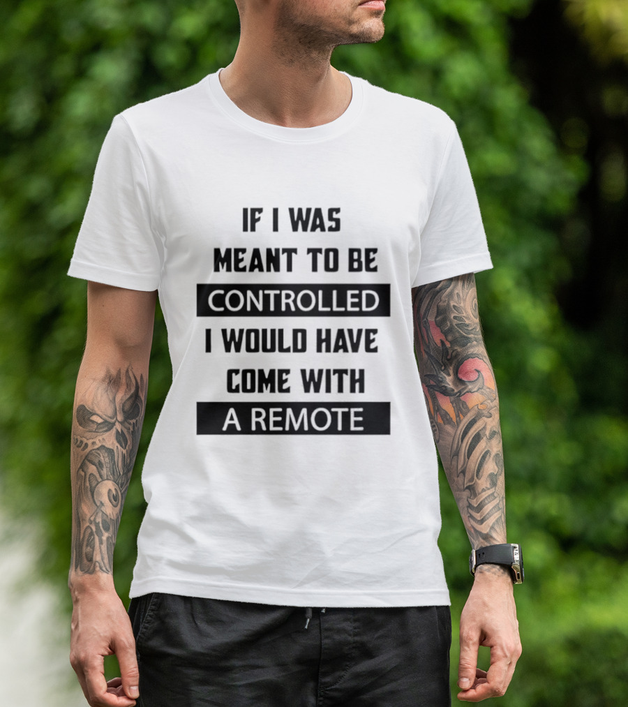If I Was Meant To Be Controlled I Would Have Come With A Remote T-Shirt