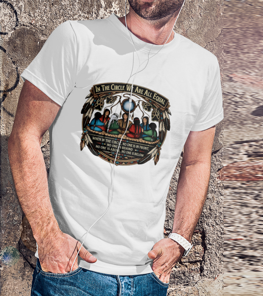 In The Circle We Are All Equal When In The Circle No One Is In Front No One Is Behind Above Or Below T-Shirt