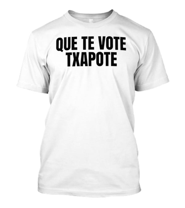 Que Te Vote Txapote Political Expression Phrase T-Shirt