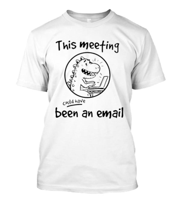 T Rex This Meeting Could Have Been An Email T-Shirt