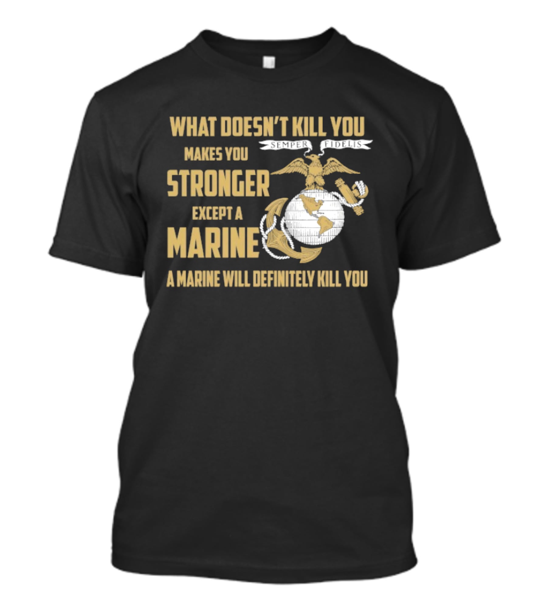 What Doesn't Kill You Makes You Stronger Except A Marine A Marine Will Definitely Kill You United States Marine Corps T-Shirt