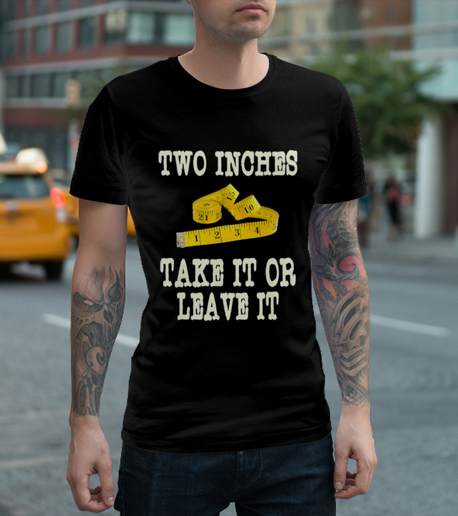 Two Inches Take It Or Leave It Measuring Tape T-Shirt