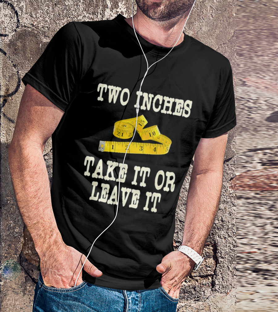 Two Inches Take It Or Leave It Measuring Tape T-Shirt