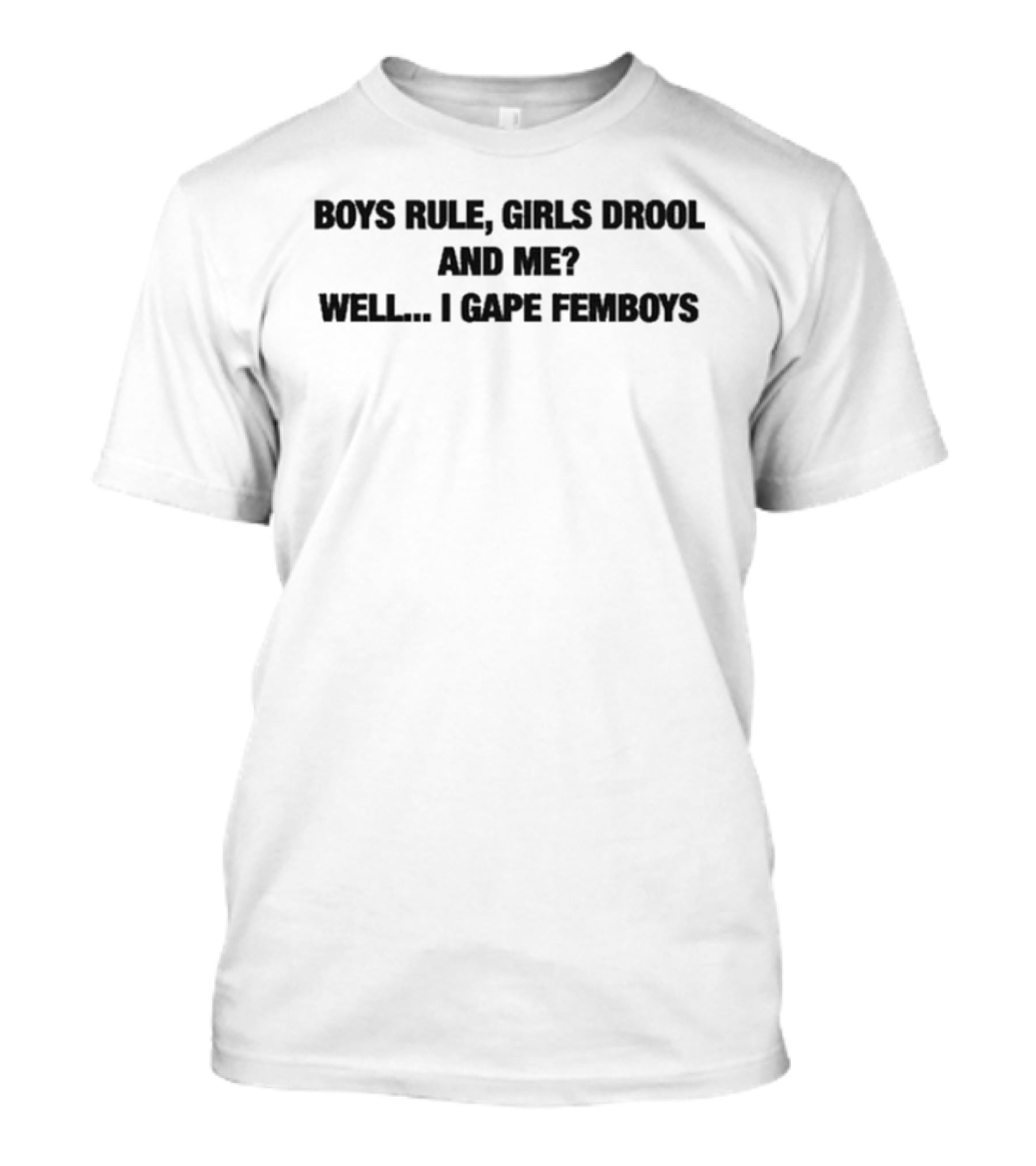 Boys Rule Girls Drool And Me Well I Gape Femboys T-Shirt