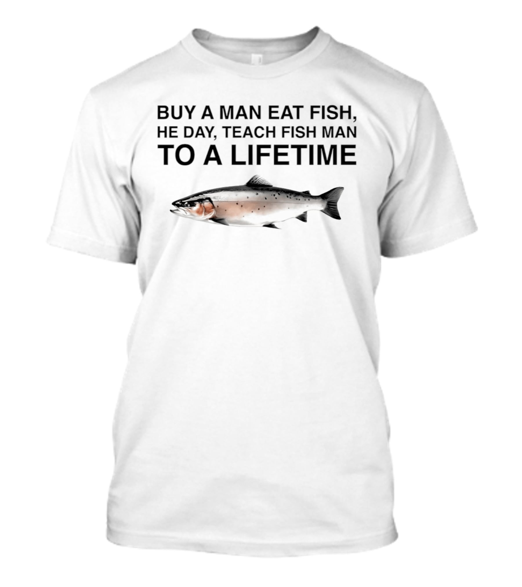 Buy A Man Eat Fish He Day Teach Fish Man To A Lifetime Salmon T-Shirt