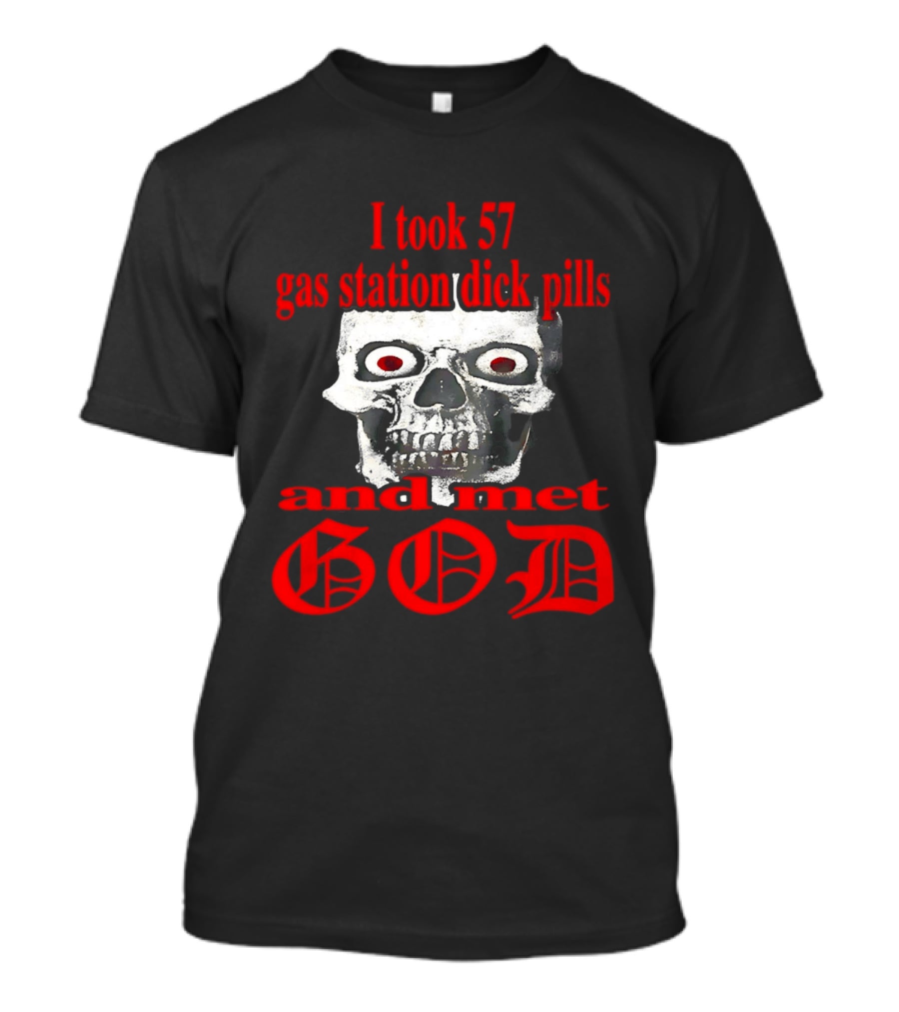 I Took 57 Gas Station Dick Pills Skull And Met God T-Shirt