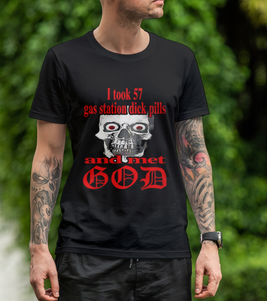 I Took 57 Gas Station Dick Pills Skull And Met God T-Shirt