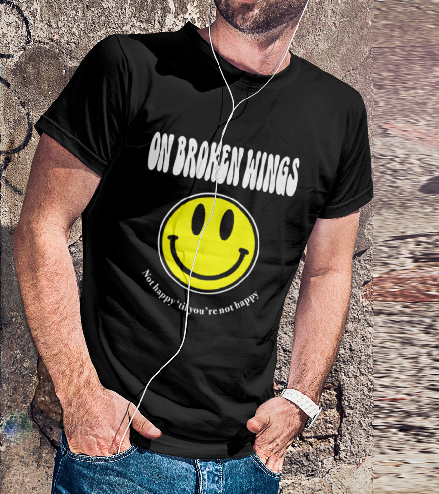 On Broken Wings Smiley Not Happy 'Til You're Not Happy T-Shirt