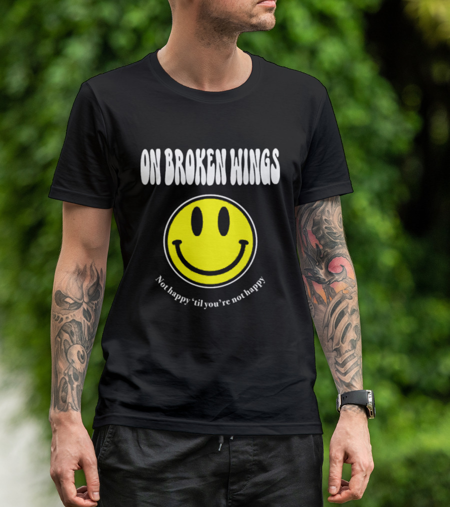 On Broken Wings Smiley Not Happy 'Til You're Not Happy T-Shirt