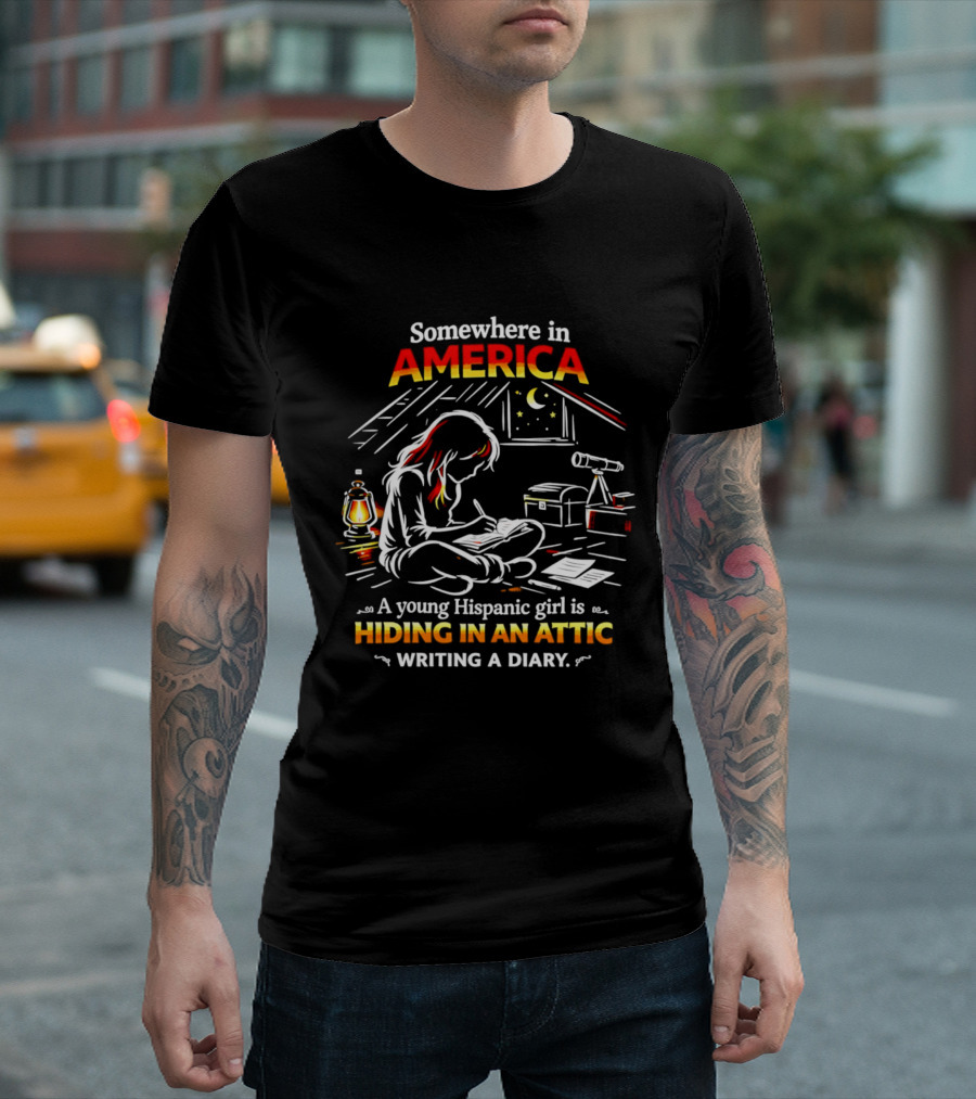 Somewhere In America A Young Hispanic Girl Is Hiding In An Attic Writing A Diary T-Shirt