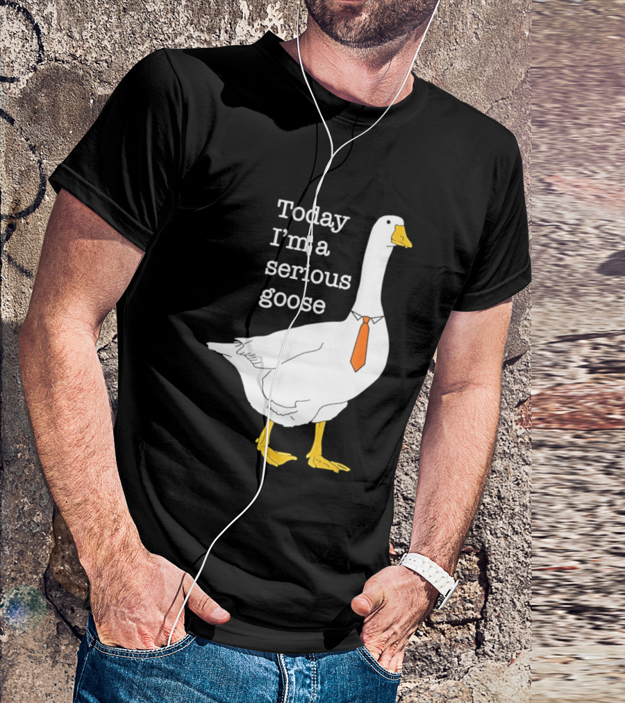 Today I'm A Serious Goose T-Shirt