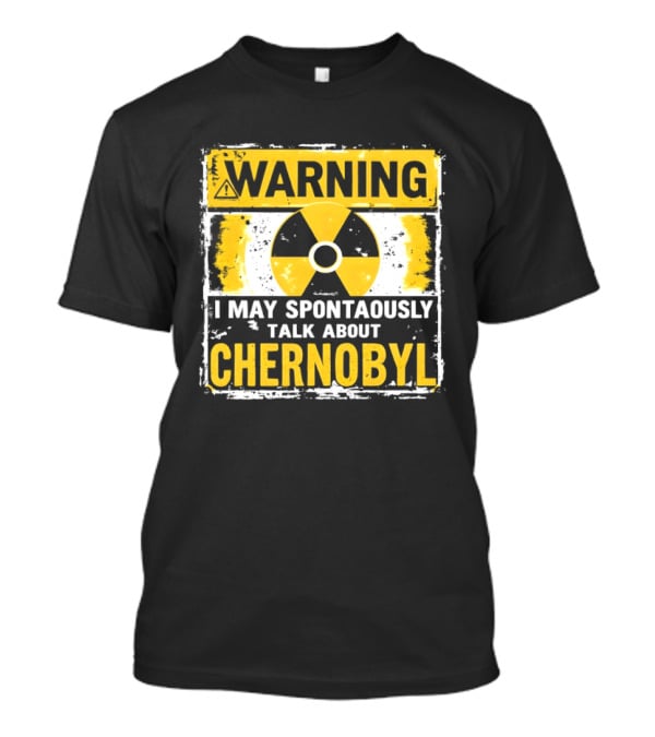 WARNING I May Spontaneously Talk About Chernobyl T-Shirt