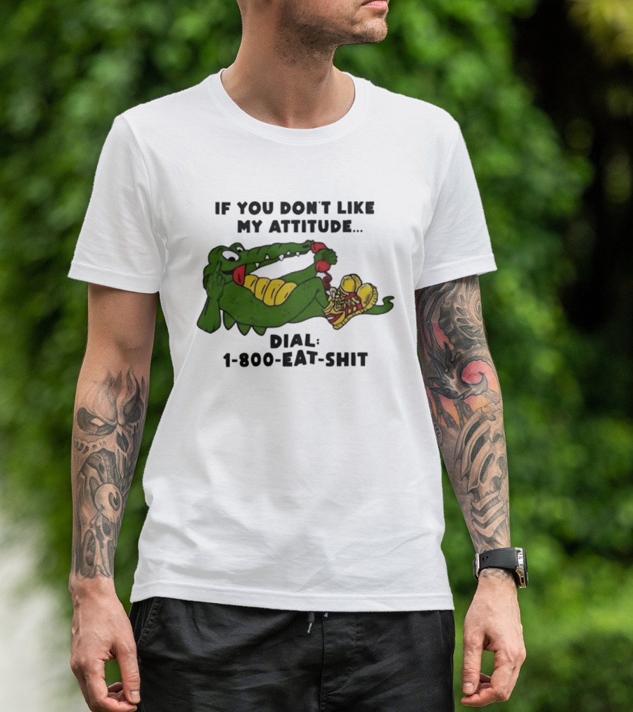 Alligator If You Don't Like My Attitude Dial 1 800 Eat Shit T-Shirt