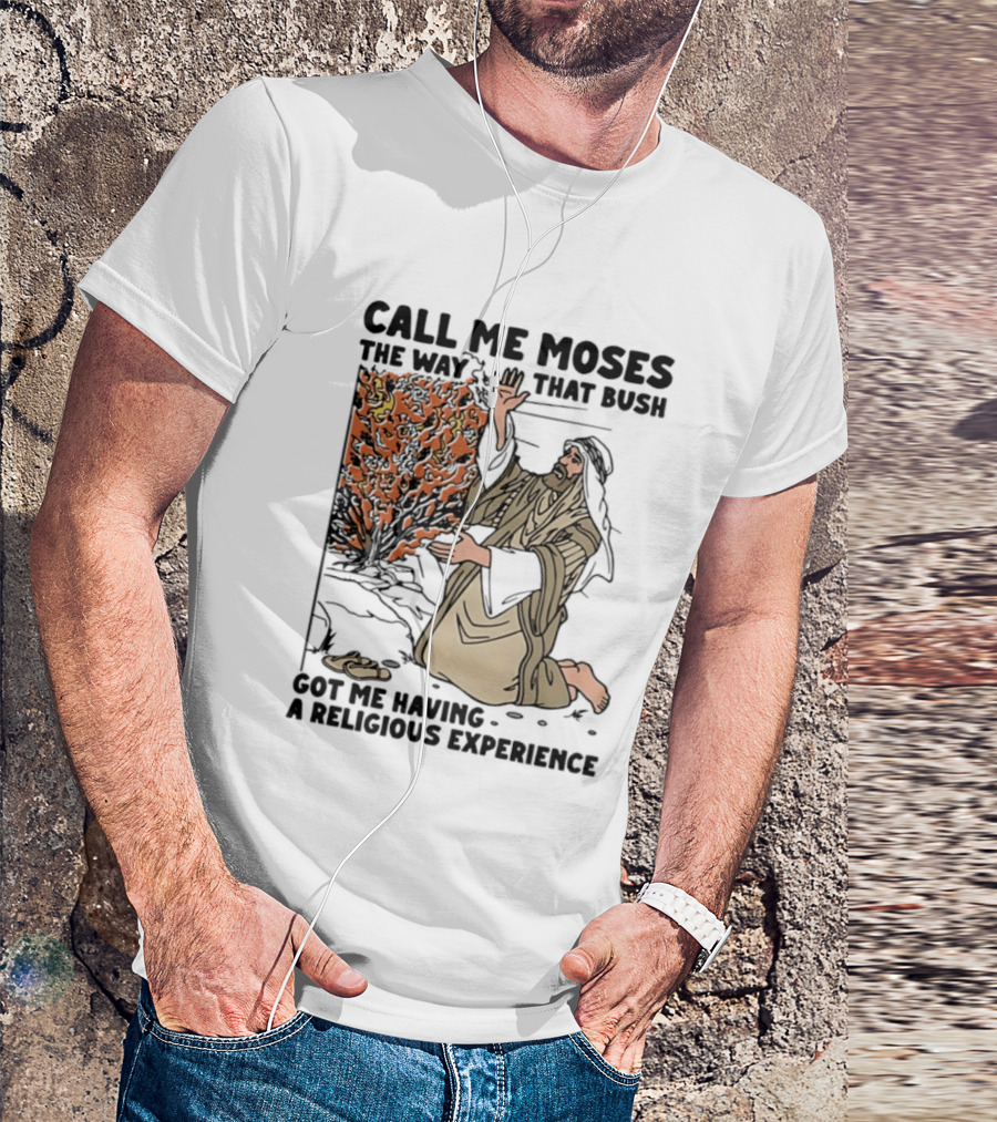 Call Me Moses The Way That Bush Got Me Having A Religious Experience T-Shirt