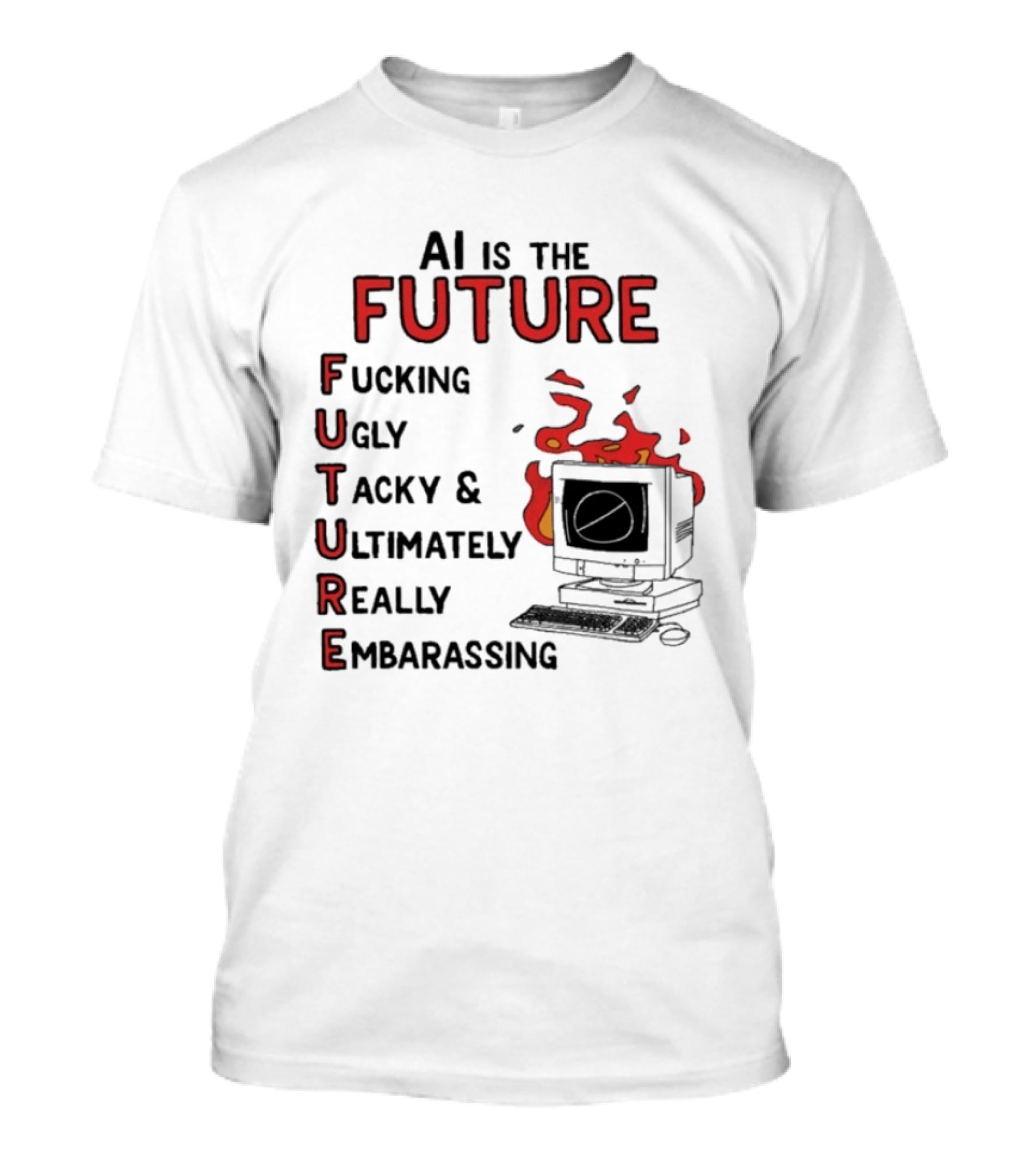 AI Is The Future Fucking Ugly Tacky Ultimately Really Embarrassing Computer Aflame T-Shirt