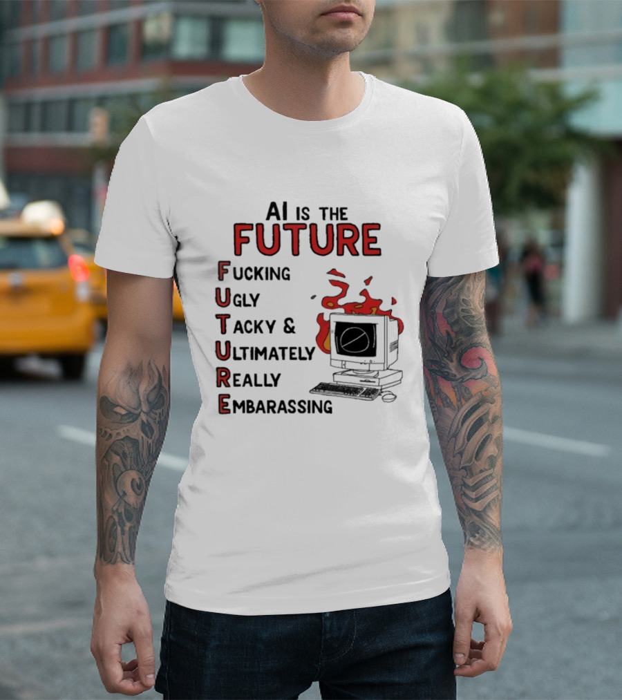 AI Is The Future Fucking Ugly Tacky Ultimately Really Embarrassing Computer Aflame T-Shirt
