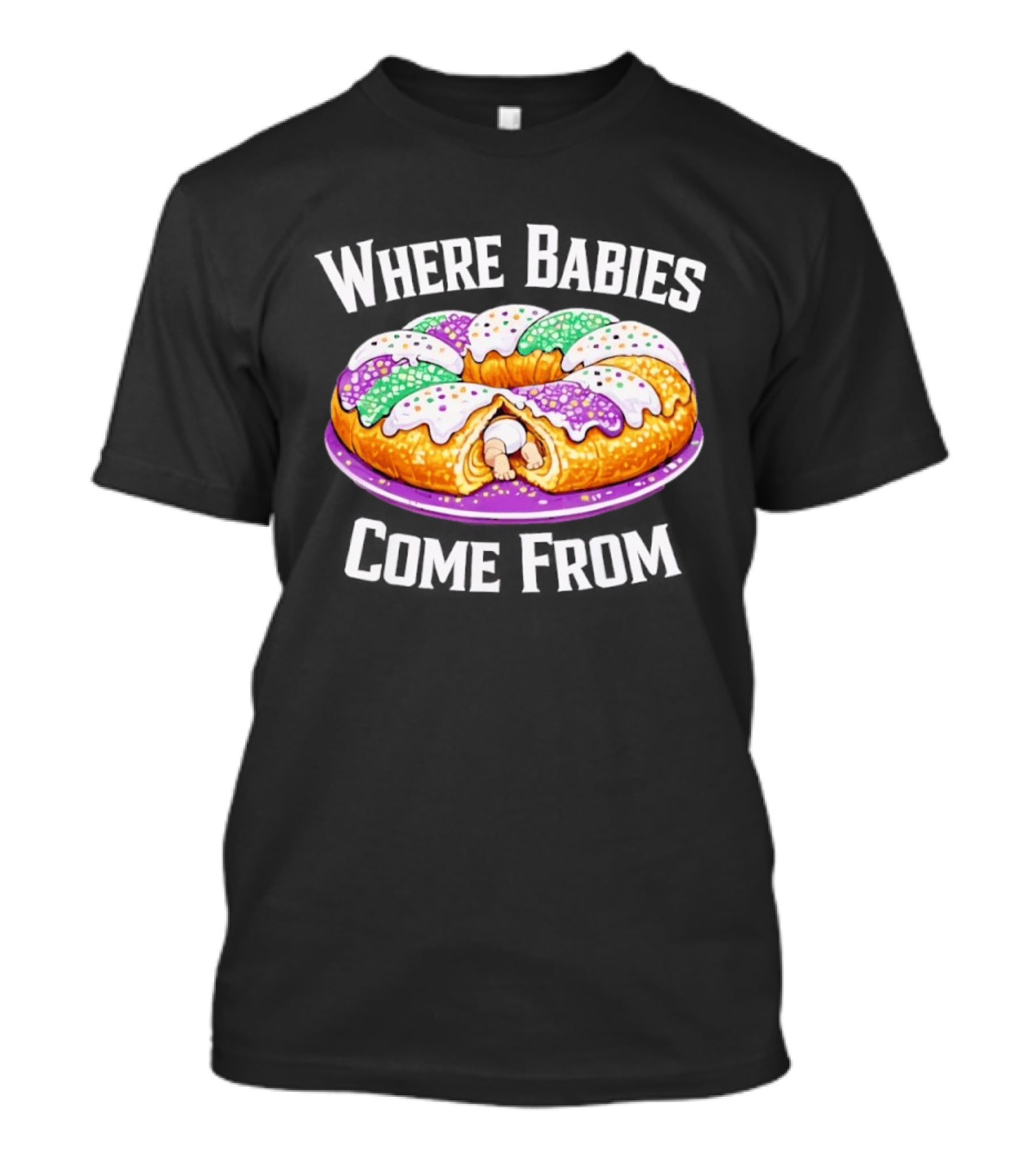 Where Babies Come From King Cake Baby Hidden Inside Mardi Gras Dessert T-Shirt